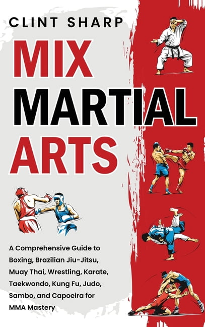 Mix Martial Arts: A Comprehensive Guide to Boxing, Brazilian Jiu-Jitsu, Muay Thai, Wrestling, Karate, Taekwondo, Kung Fu, (Hardcover)