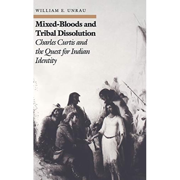 Pre-Owned Mixed-Bloods and Tribal Dissolution: Charles Curtis and the Quest for Indian Identity (Hardcover) by William E Unrau