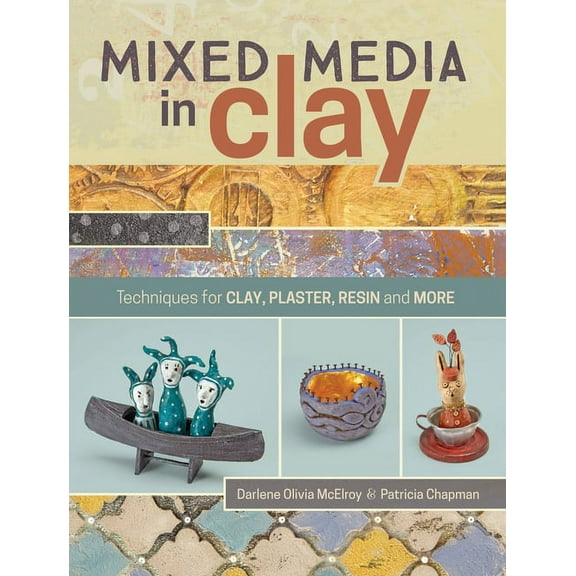 Mixed Media in Clay: Techniques for Paper Clay, Plaster, Resin and More (Paperback) by Darlene Olivia McElroy, Pat Chapman