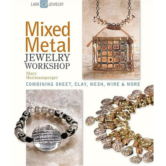 Mixed Metal Jewelry Workshop: Combining Sheet, Clay, Mesh, Wire & More (Hardcover) by Mary Hettmansperger