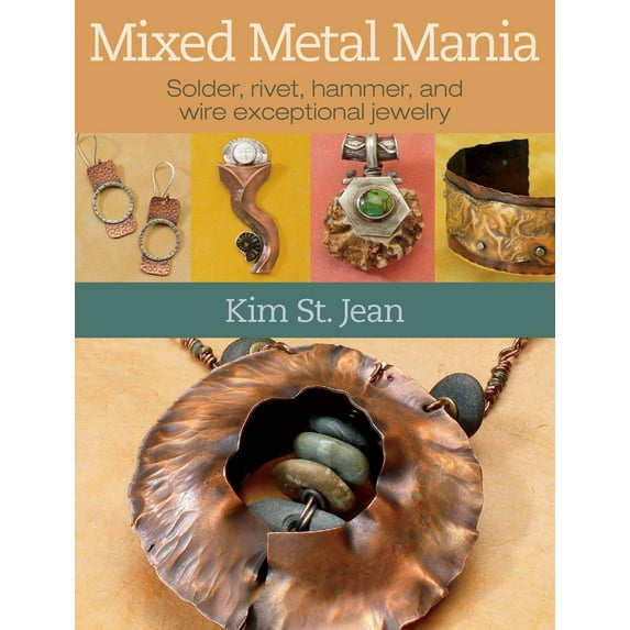 Mixed Metal Mania : Solder, Rivet, Hammer, And Wire Exceptional Jewelry