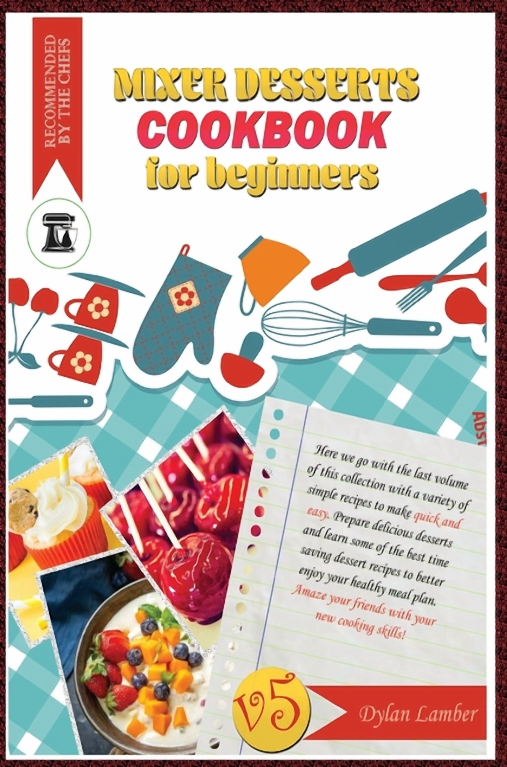 Mixer dessert cookbook for beginners V5: Here we go with the last volume of this collection with a variety of simple recipes to make quick and easy. Prepare delicious desserts and learn some of the be