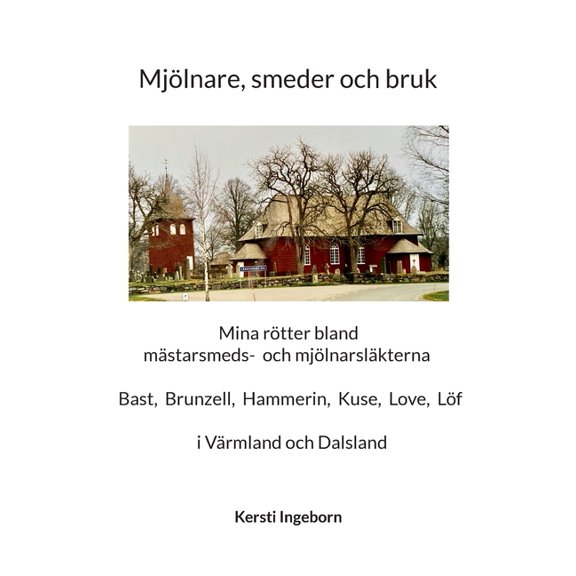 Mjlnare, smeder och bruk: Mina rtter bland mstarsmeds- och mjlnarslkter i Vrmland och Dalsland, (Paperback)