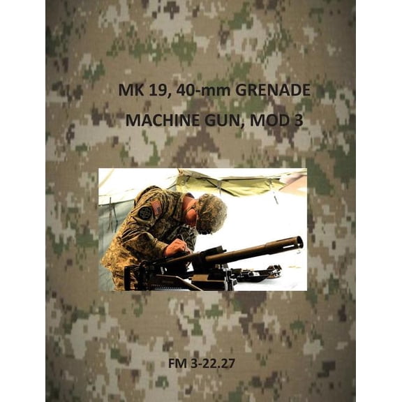 Army Field Manuals: MK 19, 40-mm Grenade Machine Gun, Mod 3 (Paperback)