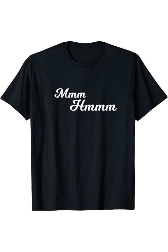 Mmm Hmm Funny T-Shirt T-Shirt