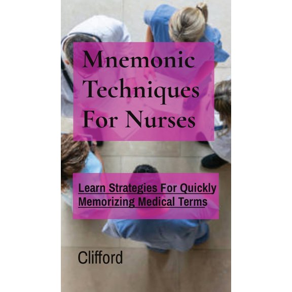 Mnemonic Techniques For Nurses: Learn Strategies For Quickly Memorizing Medical Terms (Hardcover)