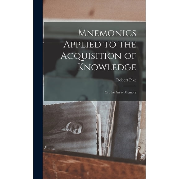 Mnemonics Applied to the Acquisition of Knowledge: Or, the Art of Memory, (Hardcover)