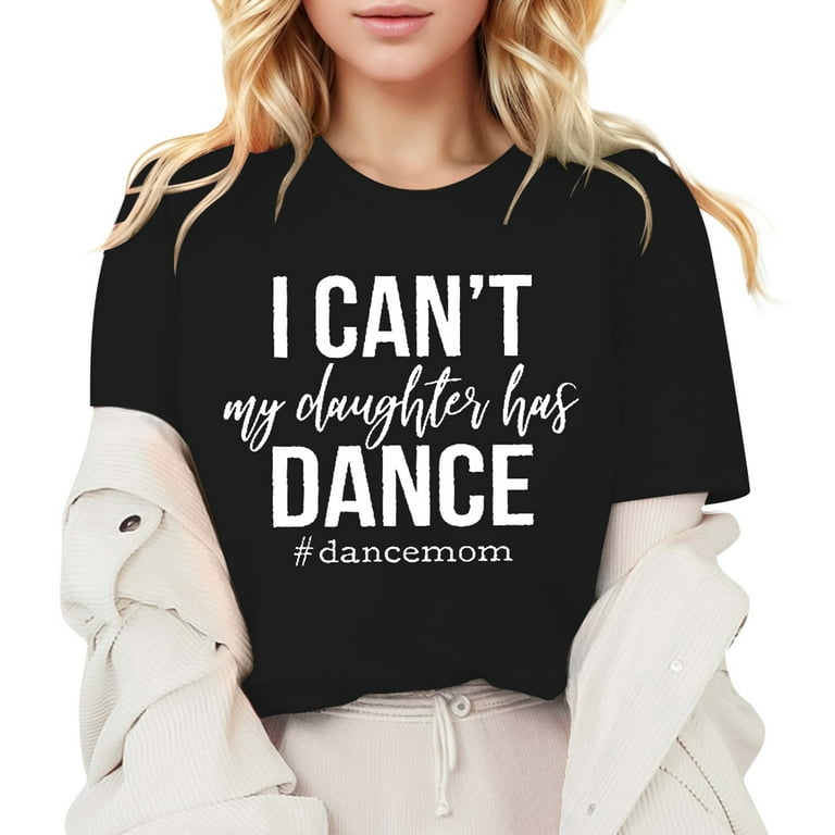 Womens Mom Shirt, I Can't My Daughter Has Dance Shirt Gifts For Her Womens Mom Shirt, I Can't My Daughter Has Dance Shirt Gifts For Her