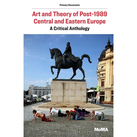 MoMA Primary Documents: Art and Theory of Post-1989 Central and Eastern Europe : A Critical Anthology (Paperback)