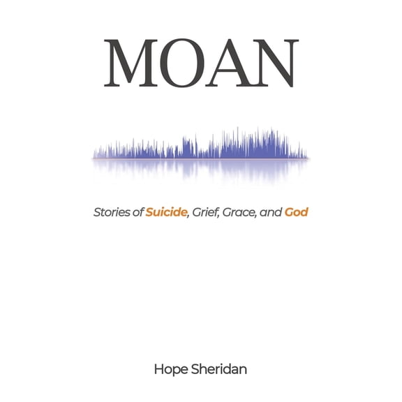 Moan: Stories of Suicide, Grief, Grace, and God, (Hardcover)