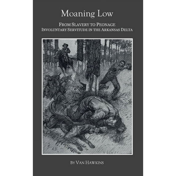 Moaning Low: From Slavery to Peonage. Involuntary Servitude in the Arkansas Delta, (Hardcover)