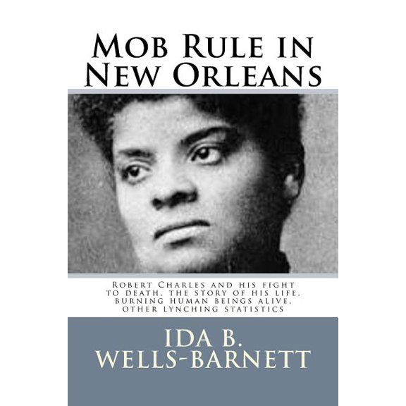 Mob Rule in New Orleans: Robert Charles and his fight to death, the story of his life, burning human beings alive, other lynching statistics (Paperback)