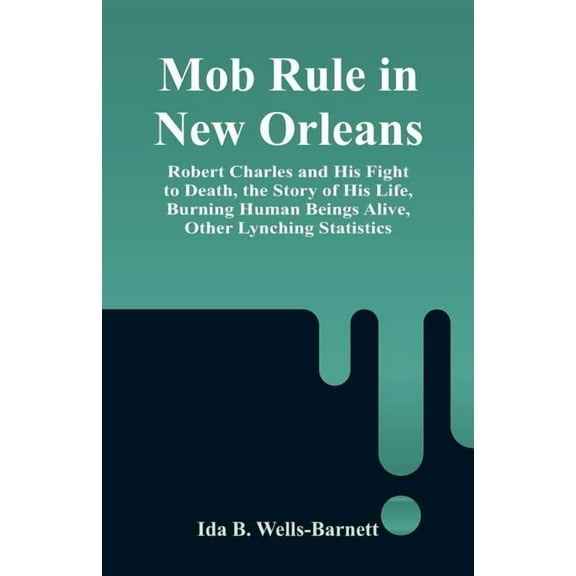 Mob Rule in New Orleans: Robert Charles and His Fight to Death, the Story of His Life, Burning Human Beings Alive, Other, (Paperback)