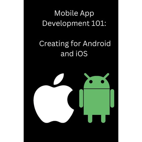Mobile App Development 101: Creating for Android and iOS, (Paperback)