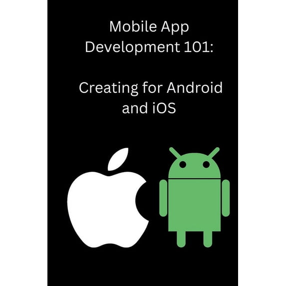 Mobile App Development 101: Creating for Android and iOS, (Paperback)