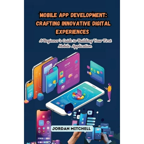 Mobile App Development: A Beginner's Guide to Building Your First Mobile Application, (Paperback)