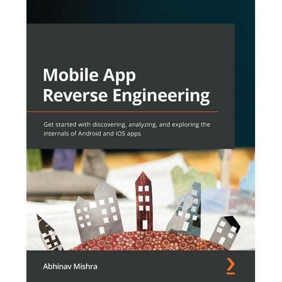 Mobile App Reverse Engineering: Get started with discovering, analyzing, and exploring the internals of Android and iOS , (Paperback)