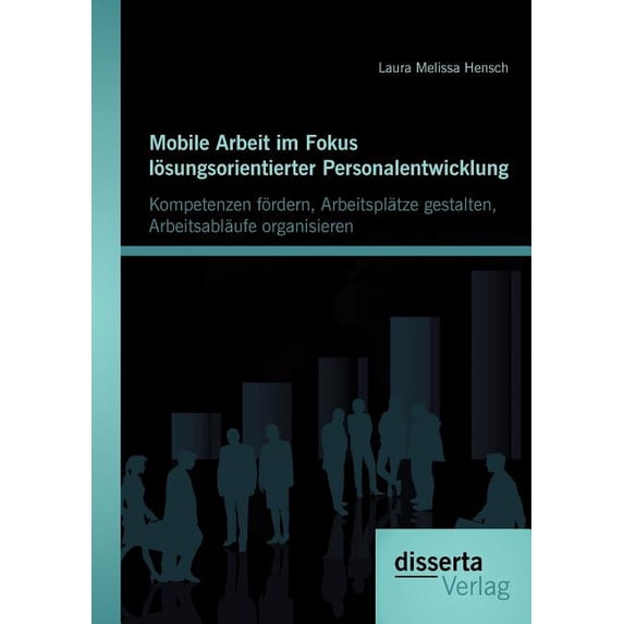 Mobile Arbeit Im Fokus L Sungsorientierter Personalentwicklung: Kompetenzen F Rdern, Arbeitspl Tze Gestalten, Arbeitsabl Ufe Organisieren