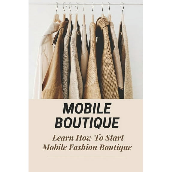 Mobile Boutique: Learn How To Start Mobile Fashion Boutique: Mobile Fashion Boutique (Paperback) by Brett Rosati
