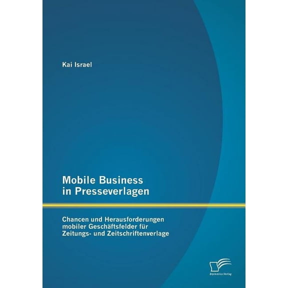 Mobile Business in Presseverlagen: Chancen und Herausforderungen mobiler Geschftsfelder fr Zeitungs- und Zeitschriftenverlage (Paperback)