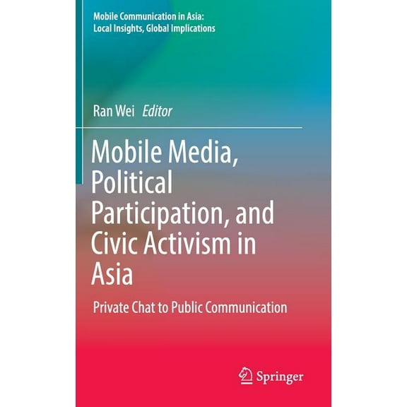 Mobile Communication in Asia: Local Insi Mobile Media, Political Participation, and Civic Activism in Asia: Private Chat to Public Communication, (Hardcover)