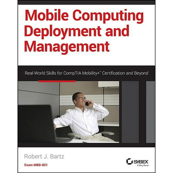 Mobile Computing Deployment and Management: Real World Skills for CompTIA Mobility+ Certification and Beyond - Bartz, Robert J.