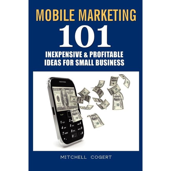 Mobile Marketing: 101 Inexpensive & Profitable Ideas for Small Business (Paperback) by Mitchell Cogert