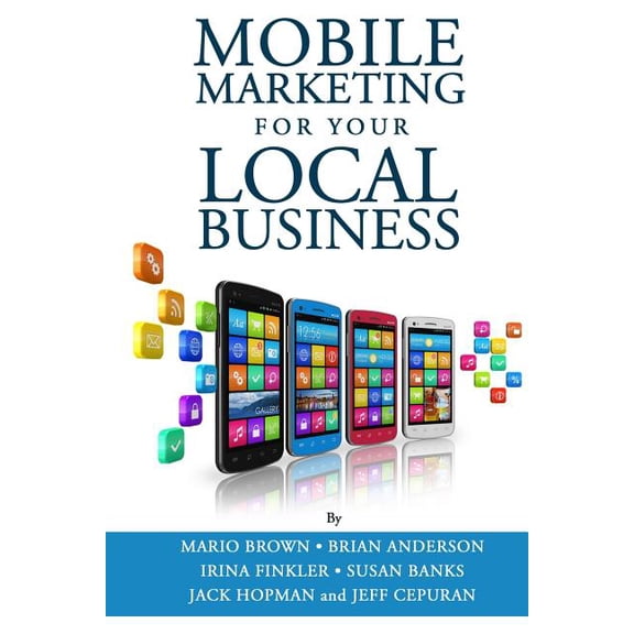 Mobile Marketing for Your Local Business: Key Strategies to Attracting & Retaining Customers Using Mobile Devices