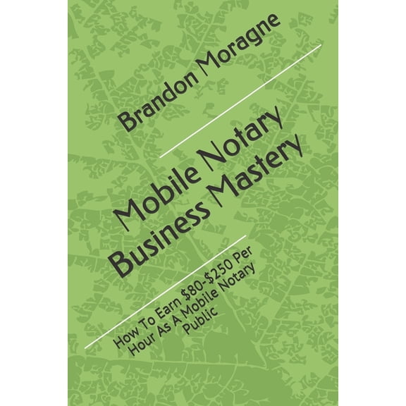 Mobile Notary Business Mastery : How To Earn $80-$250 Per Hour As A Mobile Notary Public (Paperback)