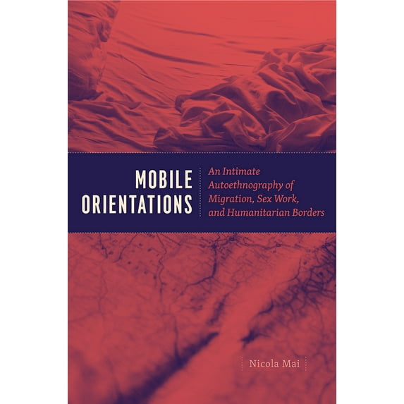Mobile Orientations : An Intimate Autoethnography of Migration, Sex Work, and Humanitarian Borders (Paperback)