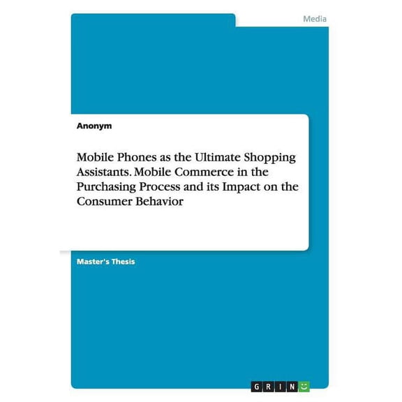 Mobile Phones as the Ultimate Shopping Assistants. Mobile Commerce in the Purchasing Process and its Impact on the Consumer Behavior (Paperback)