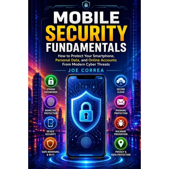 Mobile Security & App Protection Academy Mobile Security Fundamentals: How to Protect Your Smartphone, Personal Data, and Online Accounts From Modern Cyber Threa, Book 1, (Paperback)