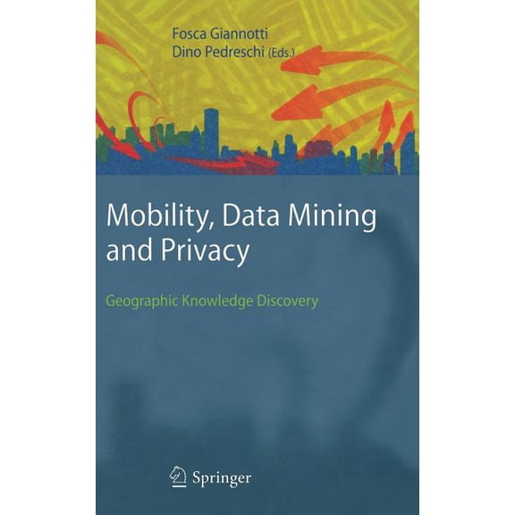 Mobility, Data Mining and Privacy: Geographic Knowledge Discovery, (Hardcover)