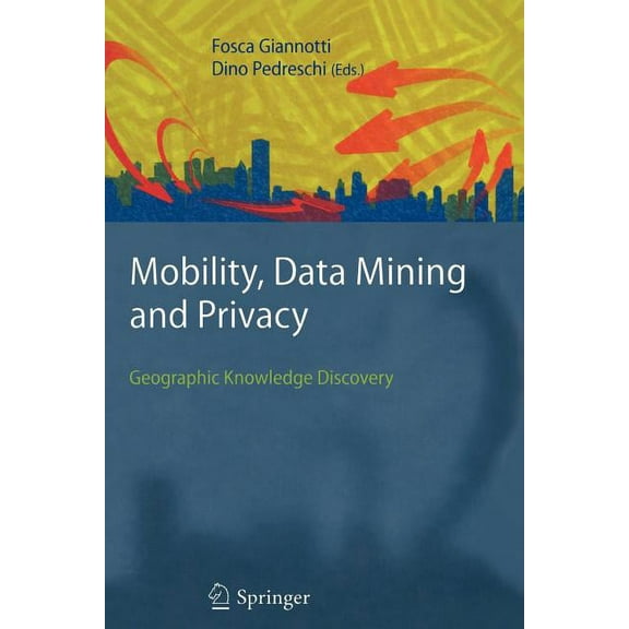 Mobility, Data Mining and Privacy: Geographic Knowledge Discovery, (Paperback)
