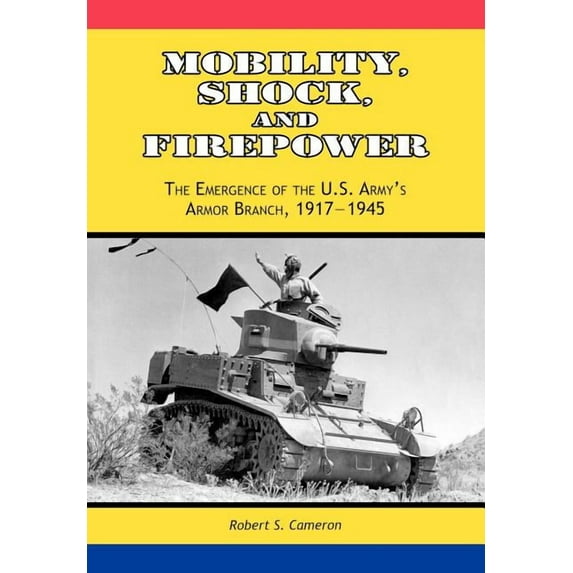 Mobility, Shock and Firepower: The Emergence of the U.S. Army's Armor Branch, 1917-1945, (Paperback)