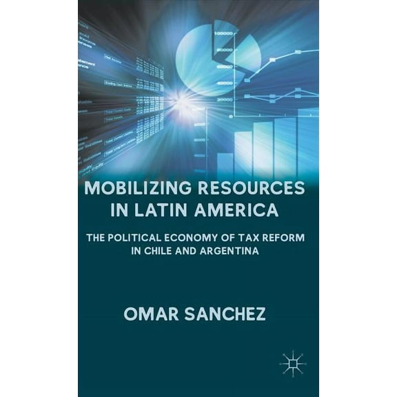 Mobilizing Resources in Latin America: The Political Economy of Tax Reform in Chile and Argentina, (Hardcover)
