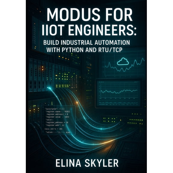 Modbus for Iiot Engineers: BUILD INDUSTRIAL AUTOMATION WITH PYTHON AND RTU/TCP: Connect PLCs, Sensors and SCADA Systems , (Paperback)