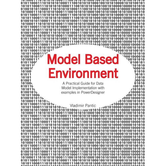 Model Based Environment : A Practical Guide for Data Model Implementation With Examples in Powerdesigner