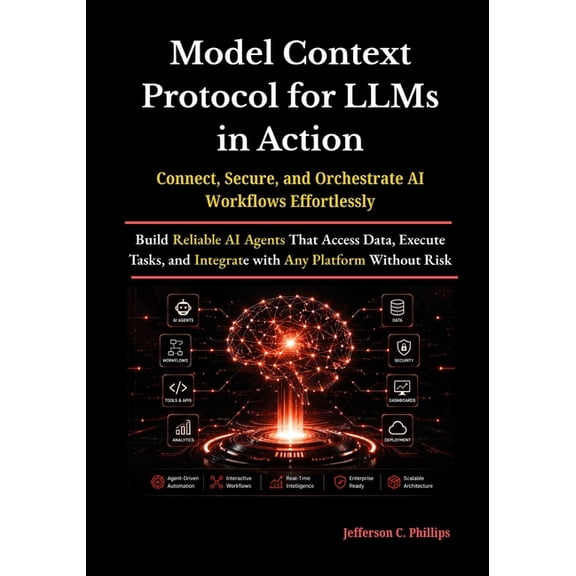 Model Context Protocol for LLMs in Action: Build Reliable AI Agents That Access Data, Execute Tasks, and Integrate with , (Paperback)