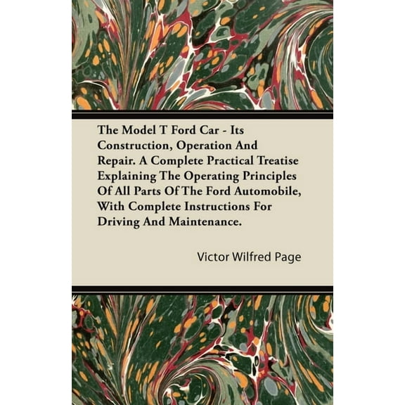 The Model T Ford Car - Its Construction, Operation and Repair. a Complete Practical Treatise Explaining the Operating Pr, (Paperback)