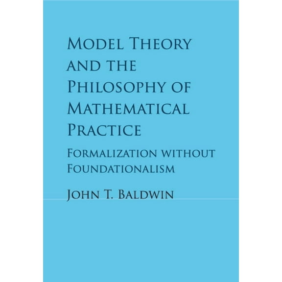 Model Theory and the Philosophy of Mathematical Practice: Formalization Without Foundationalism, (Paperback)