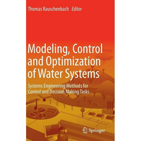 Modeling, Control and Optimization of Water Systems: Systems Engineering Methods for Control and Decision Making Tasks, (Hardcover)