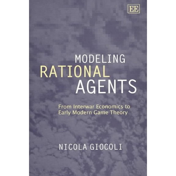 Modeling Rational Agents : From Interwar Economics to Early Modern Game Theory