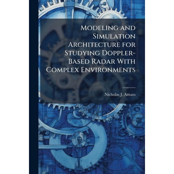 Modeling and Simulation Architecture for Studying Doppler-Based Radar With Complex Environments, (Paperback)