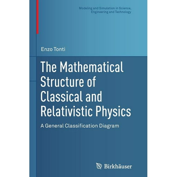 Modeling and Simulation in Science, Engi The Mathematical Structure of Classical and Relativistic Physics: A General Classification Diagram, (Paperback)