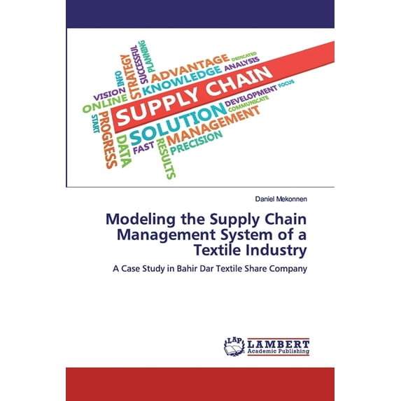 Modeling the Supply Chain Management System of a Textile Industry: A Case Study in Bahir Dar Textile Share Company Paperback 6200478074 9786200478078 Daniel Mekonnen