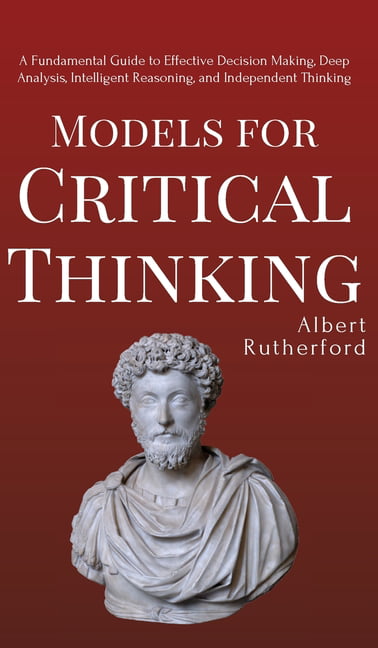 Models　to　Intelligent　and　for　Decision　Thinking　Critical　Guide　A　Independent　Analysis,　(Hardcover)　Fundamental　Effective　Making,　Deep　Reasoning,　Thinking