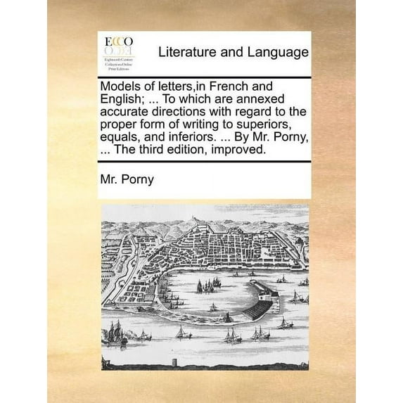 Models of Letters, in French and English; ... to Which Are Annexed Accurate Directions with Regard to the Proper Form of Writing to Superiors, Equals, and Inferiors. ... by Mr. Porny, ... the Third Edition, Improved. (Paperback)
