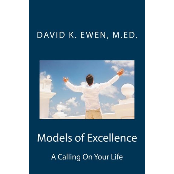 Models of Excellence: A Calling On Your Life Paperback 1548903612 9781548903619 David K. Ewen M.Ed.