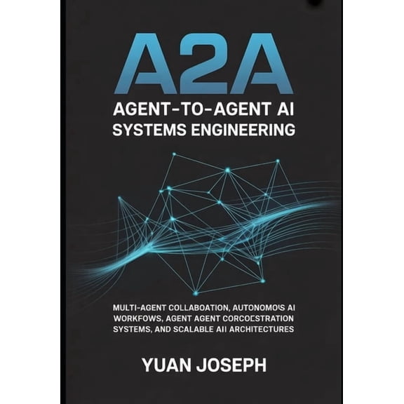 Modern AI Systems Engineering Agent-to-Agent (A2A) AI Systems Engineering: Multi-Agent Collaboration, Autonomous AI Workflows, Agent Communication Pro, Book 3, (Paperback)